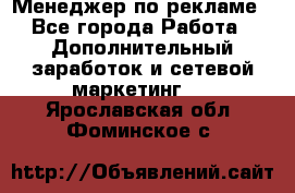 Менеджер по рекламе - Все города Работа » Дополнительный заработок и сетевой маркетинг   . Ярославская обл.,Фоминское с.